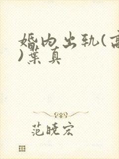 婚内出轨(高h)叶真