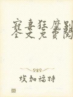 宠妻狂魔别太坏全文免费阅读免费