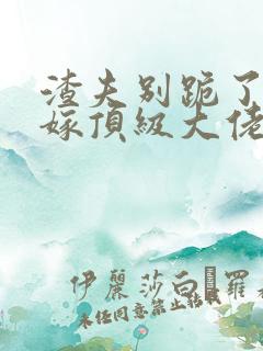 渣夫别跪了夫人嫁顶级大佬显怀啦小说