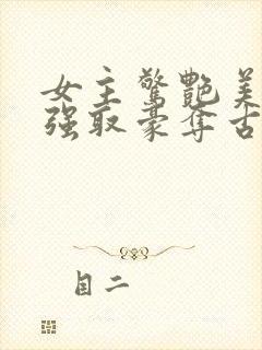 女主惊艳美貌的强取豪夺古言