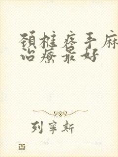 颈椎疼手麻怎么治疗最好