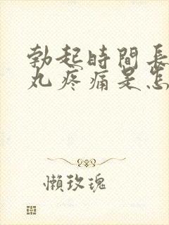 勃起时间长后睾丸疼痛是怎么回事