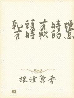 乳头有时硬硬的有时软的怎么回事