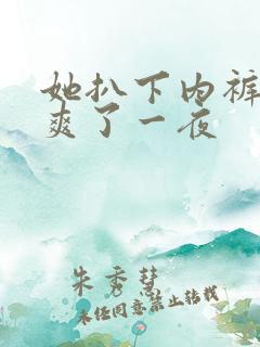 她扒下内裤让我爽了一夜