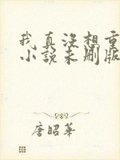 我真没想重生啊小说未删版下载