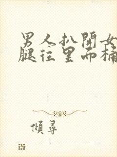 男人扒开女人的腿往里面桶个爽