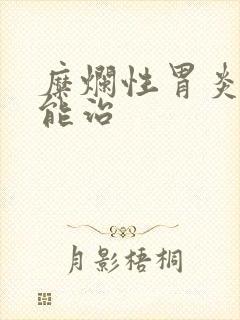 糜烂性胃炎能不能治