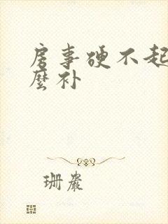 房事硬不起来怎么补