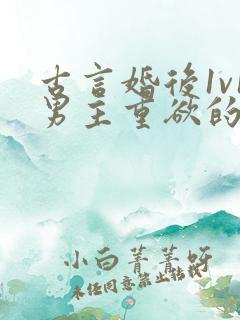 古言婚后1v1男主重欲的小说