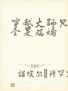 穿越大师兄师妹全是病娇