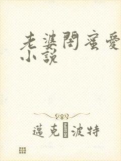 老婆闺蜜爱上我小说