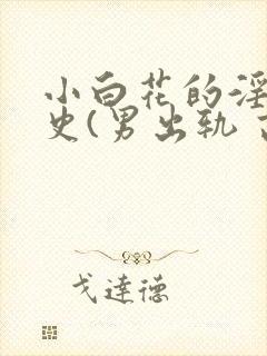 小白花的淫欲情史(男出轨 高h