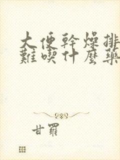 大便干燥排便困难吃什么药好