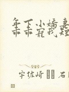 年下小娇妻大叔乖乖宠我短剧