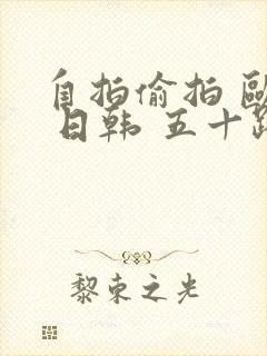 自拍偷拍 欧美 日韩 五十路