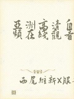 亚洲高清自拍视频在线观看