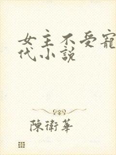 女主不受宠的现代小说