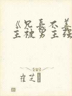 《兄长不善》女主被男主强取豪夺