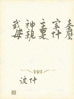 武神主宰秦尘的母亲是什么修为