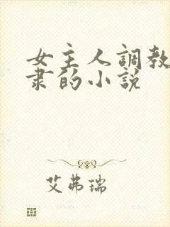 女主人调教男奴隶的小说