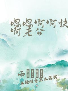 嗯嗯啊啊快啊嗯啊老公