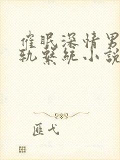 催眠深情男主出轨系统小说免费阅读