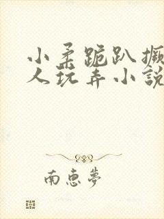 小柔跪趴撅着给人玩弄小说