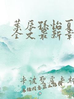 叶辰孙怡夏若雪全文最新章节免费阅读