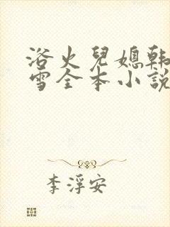 浴火儿媳韩雪韩雪全本小说叫什么