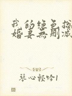 我的绝色总裁未婚妻无删减全本