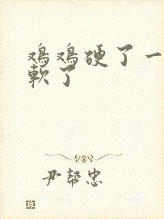 鸡鸡硬了一会就软了