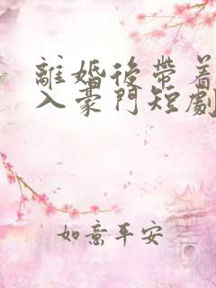 离婚后带着崽嫁入豪门短剧