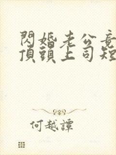 闪婚老公竟是我顶头上司短剧