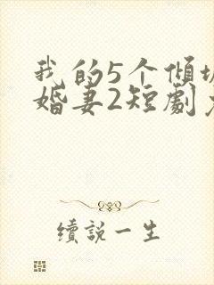 我的5个倾城未婚妻2短剧免费观看