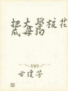 把大学校花调教成母狗