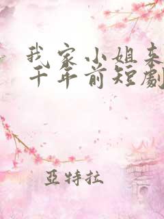 我家小姐来自一千年前短剧全集在线观看