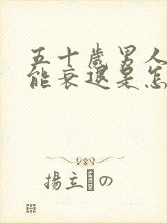 五十岁男人性功能衰退是怎么回事呢