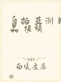 自拍 亚洲 精品 视频