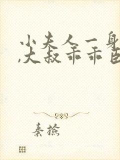 小夫人一身反骨,大叔乖乖臣服网络小说