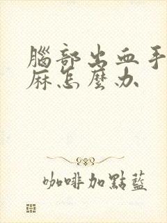 脑部出血手麻脚麻怎么办