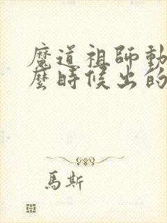 魔道祖师动漫什么时候出的