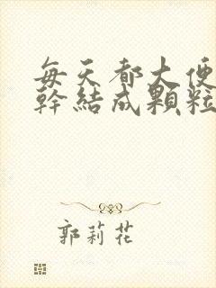 每天都大便但是干结成颗粒状是什么原因