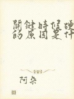 关键时候硬不起的原因是什么