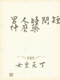 男人时间短的吃什么药