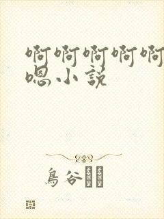 啊啊啊啊啊嗯嗯嗯小说