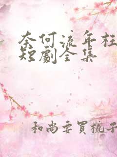 奈何流年枉情深短剧全集