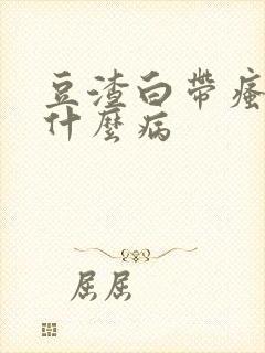 豆渣白带瘙痒是什么病