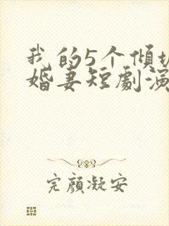 我的5个倾城未婚妻短剧演员