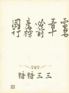 国产必看电影排行榜前十名