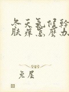 冬天气候干燥皮肤痒怎么办